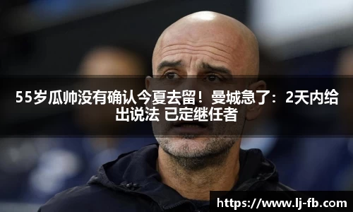 55岁瓜帅没有确认今夏去留！曼城急了：2天内给出说法 已定继任者
